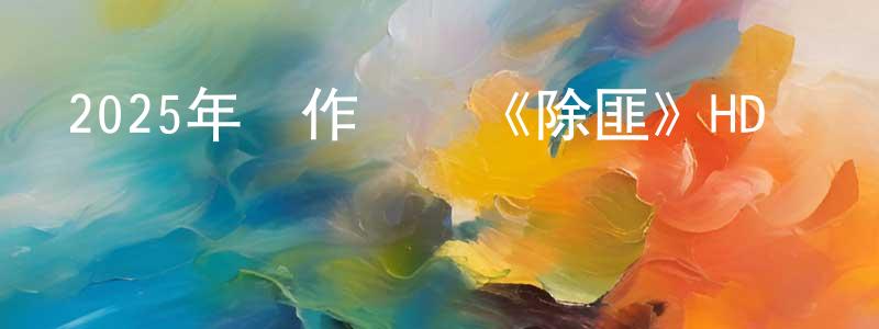 鮑星宇的網絡影視資源,2025年動作戰爭《除匪》HD國語中字迅雷下載_深夜電影